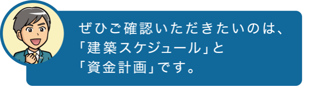 ぜひご確認いただきたいのは、「建築スケジュール」と「資金計画」です。