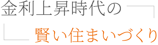 金利上昇時代の賢い住まいづくり