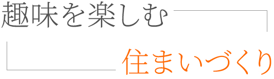 
趣味を楽しむ住まいづくり