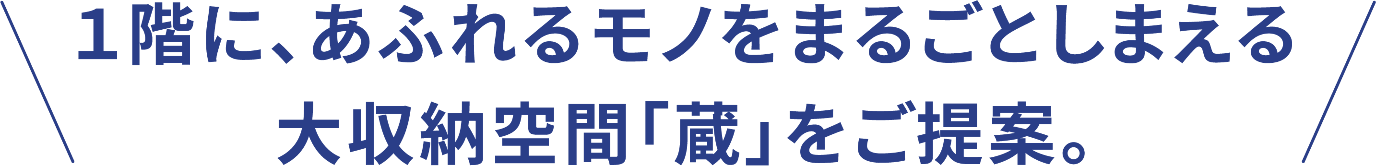 1階に、溢れるモノをまるごとしまえる大収納空間「蔵」をご提案