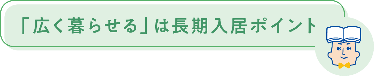 「広く暮らせる」は長期入居ポイント
